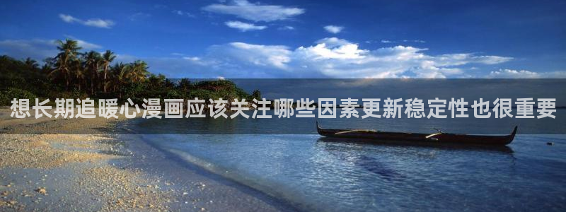 漫蛙漫画奇幻漫画：想长期追暖心漫画应该关注哪些因素更新稳定性也很重要
