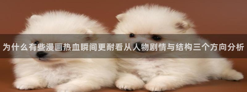 漫蛙漫画漫画排行榜：为什么有些漫画热血瞬间更耐看从人物剧情与结构三个方向分析