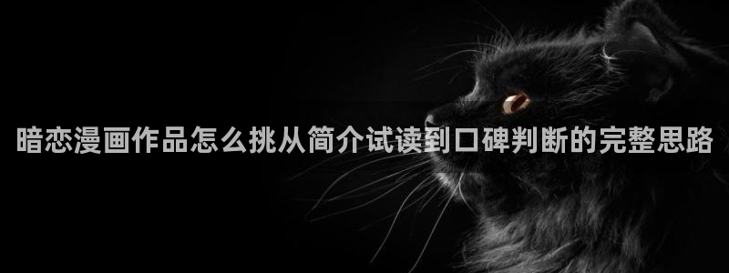 漫蛙漫画漫画资讯网：暗恋漫画作品怎么挑从简介试读到口碑判断的完整思路