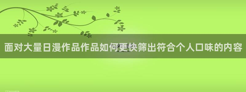 漫蛙漫画人气漫画：面对大量日漫作品作品如何更快筛出符合个人口味的内容