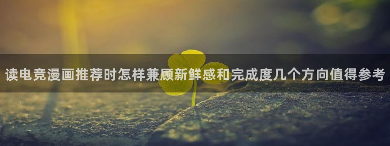 漫蛙漫画热门漫画推荐：读电竞漫画推荐时怎样兼顾新鲜感和完成度几个方向值得参考