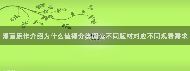 漫蛙漫画漫画网站：漫画原作介绍为什么值得分类阅读不同题材对应不同观看需求