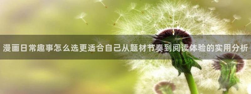 漫蛙漫画入口页面：漫画日常趣事怎么选更适合自己从题材节奏到阅读体验的实用分析