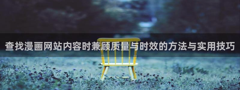 漫蛙漫画在线看漫画：查找漫画网站内容时兼顾质量与时效的方法与实用技巧