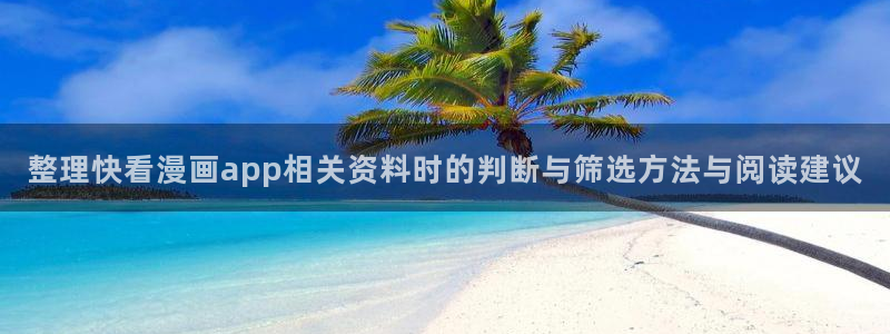 漫蛙漫画热门漫画推荐：整理快看漫画app相关资料时的判断与筛选方法与阅读建议