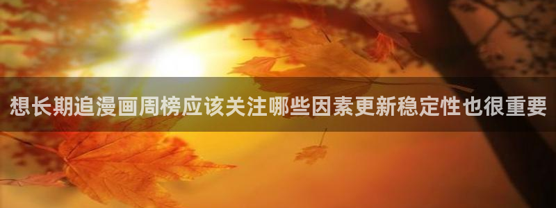 漫蛙漫画在线导航:想长期追漫画周榜应该关注哪些因素更新稳定性也很重要