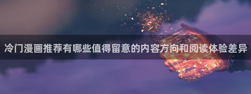 漫蛙漫画作品大全：冷门漫画推荐有哪些值得留意的内容方向和阅读体验差异