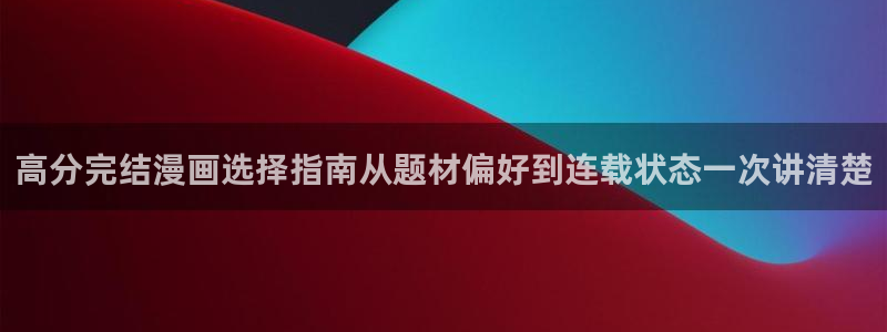 漫蛙漫画漫画首页入口：高分完结漫画选择指南从题材偏好到连载状态一次讲清楚