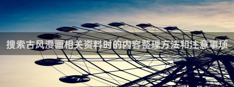 漫蛙漫画热门连载：搜索古风漫画相关资料时的内容整理方法和注意事项