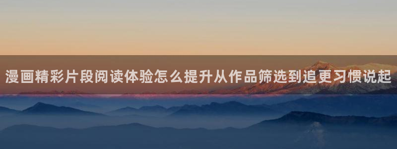 漫蛙漫画漫画大全:漫画精彩片段阅读体验怎么提升从作品筛选到追更习惯说起